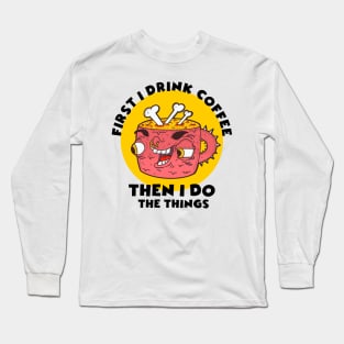 first i drink coffee then i do the things Long Sleeve T-Shirt